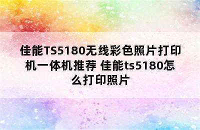 佳能TS5180无线彩色照片打印机一体机推荐 佳能ts5180怎么打印照片